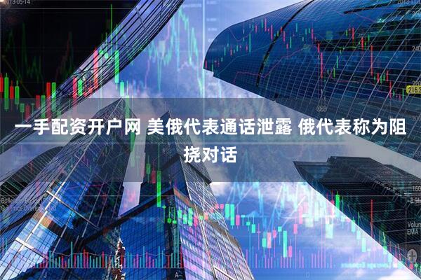一手配资开户网 美俄代表通话泄露 俄代表称为阻挠对话