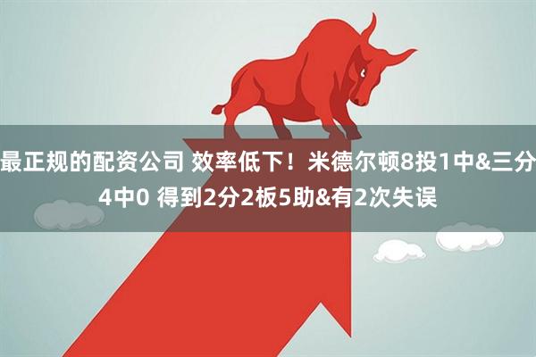 最正规的配资公司 效率低下！米德尔顿8投1中&三分4中0 得到2分2板5助&有2次失误