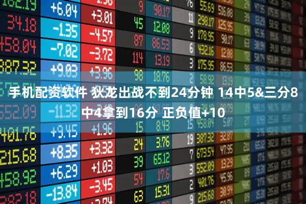 手机配资软件 狄龙出战不到24分钟 14中5&三分8中4拿到16分 正负值+10