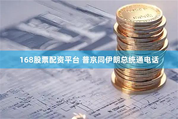 168股票配资平台 普京同伊朗总统通电话