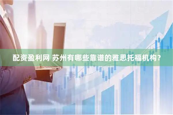 配资盈利网 苏州有哪些靠谱的雅思托福机构？