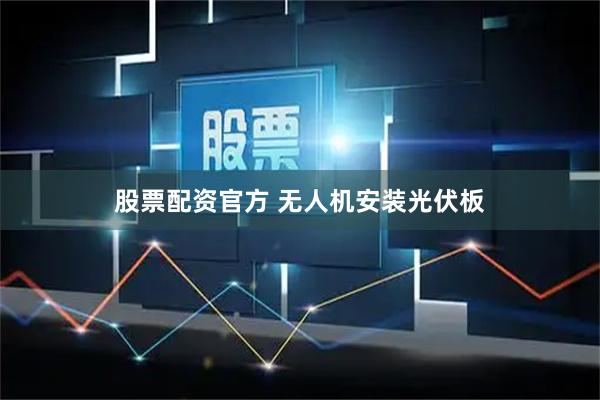 股票配资官方 无人机安装光伏板
