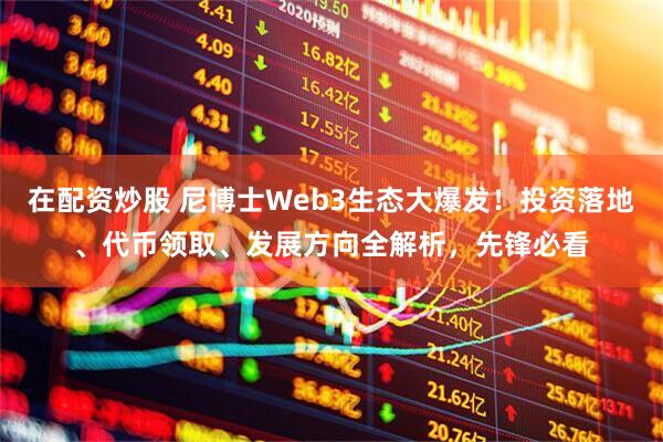 在配资炒股 尼博士Web3生态大爆发！投资落地、代币领取、发展方向全解析，先锋必看