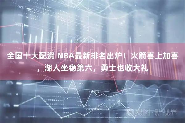 全国十大配资 NBA最新排名出炉！火箭喜上加喜，湖人坐稳第六，勇士也收大礼