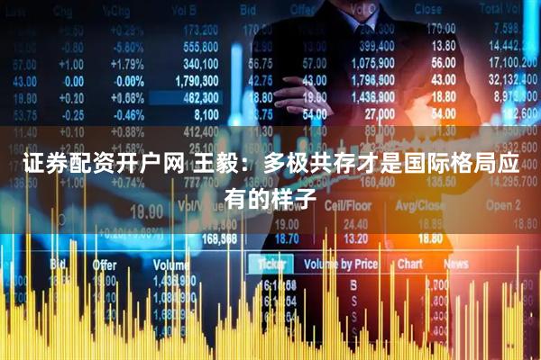 证券配资开户网 王毅：多极共存才是国际格局应有的样子