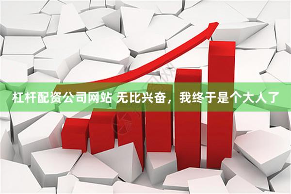 杠杆配资公司网站 无比兴奋，我终于是个大人了