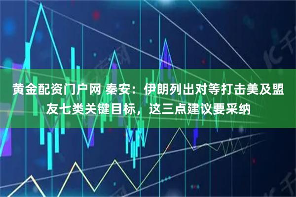 黄金配资门户网 秦安：伊朗列出对等打击美及盟友七类关键目标，这三点建议要采纳